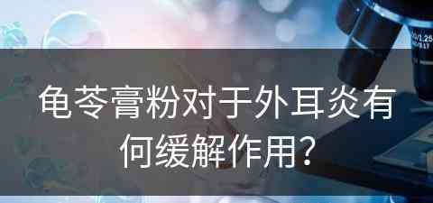 龟苓膏粉对于外耳炎有何缓解作用？